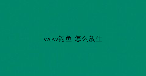 wow钓鱼 怎么放生